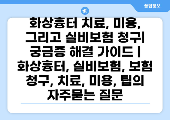 화상흉터 치료, 미용, 그리고 실비보험 청구| 궁금증 해결 가이드 | 화상흉터, 실비보험, 보험 청구, 치료, 미용, 팁