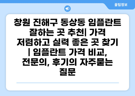 창원 진해구 동상동 임플란트 잘하는 곳 추천| 가격 저렴하고 실력 좋은 곳 찾기 | 임플란트 가격 비교, 전문의, 후기