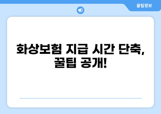 화상보험 지급 시간 단축, 이렇게 하면 됩니다! | 보험금 빠르게 받는 꿀팁, 지급 절차 간소화