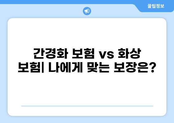 간경화 보험 vs 화상 보험| 나에게 맞는 보장은? | 간편 비교분석, 보장 핵심 비교, 가입 꿀팁
