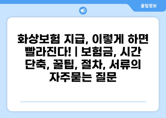 화상보험 지급, 이렇게 하면 빨라진다! | 보험금, 시간 단축, 꿀팁, 절차, 서류