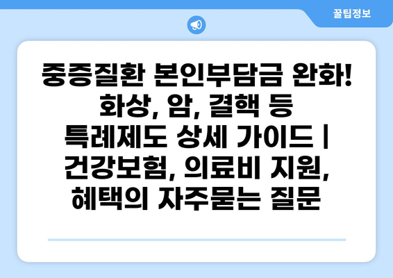 중증질환 본인부담금 완화! 화상, 암, 결핵 등 특례제도 상세 가이드 | 건강보험, 의료비 지원, 혜택