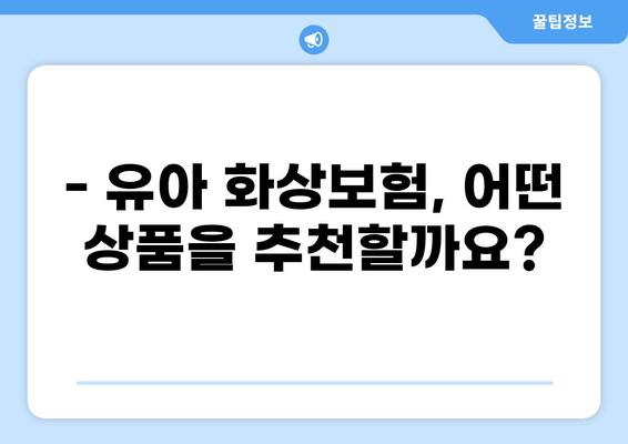 유아 화상 사고, 재정적 안전망은 필수! 화상보험 가이드 | 유아 화상, 화상보험, 보장 범위, 보험료, 추천