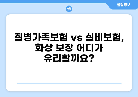 심재성 2도 화상, 실비 보험으로 어떻게 대비해야 할까요? | 질병가족보험, 실비보험 비교, 보상 범위