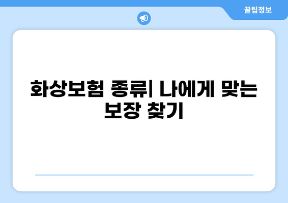 화상보험, 나에게 맞는 종류는? | 화상보험 종류, 장단점 비교, 가입 팁