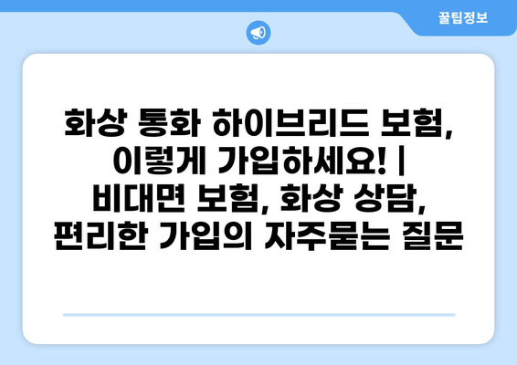 화상 통화 하이브리드 보험, 이렇게 가입하세요! | 비대면 보험, 화상 상담, 편리한 가입
