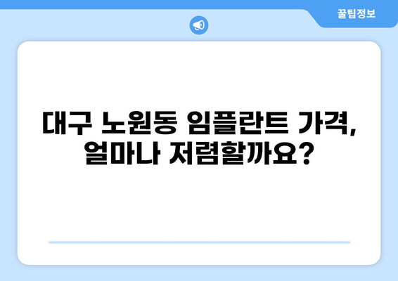 대구 북구 노원동 임플란트 가격 비교| 저렴하면서도 실력 좋은 곳 찾기 | 임플란트, 치과, 가격, 추천, 비용