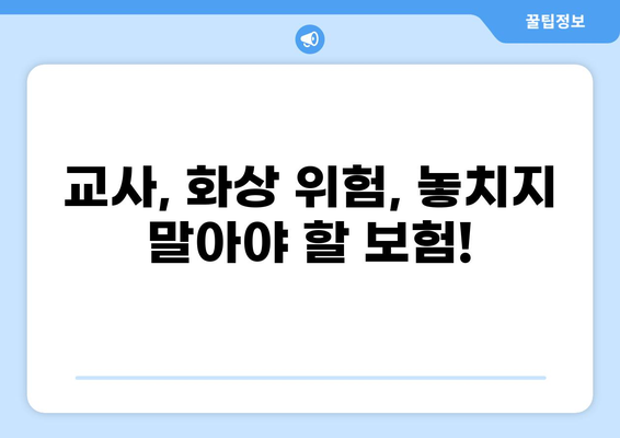 교사 실손보험, 화상 실손보험, 추가 실비보험까지! 놓치지 말아야 할 핵심 정리 | 보장 범위 비교, 가입 팁, 주의 사항