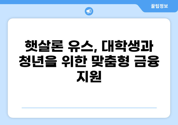 너도? 나도! 햇살론 유스, 지금 바로 알아보자! | 햇살론 유스, 대학생, 청년, 금리, 자격조건, 신청방법, 총정리