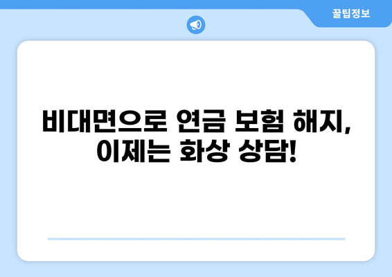 모바일 화상 상담으로 연금 보험 간편하게 해지하는 방법 | 연금보험 해지, 비대면 해지, 보험 해지 상담