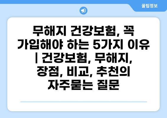 무해지 건강보험, 꼭 가입해야 하는 5가지 이유 | 건강보험, 무해지, 장점, 비교, 추천