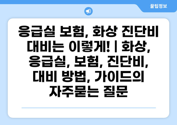 응급실 보험, 화상 진단비 대비는 이렇게! | 화상, 응급실, 보험, 진단비, 대비 방법, 가이드