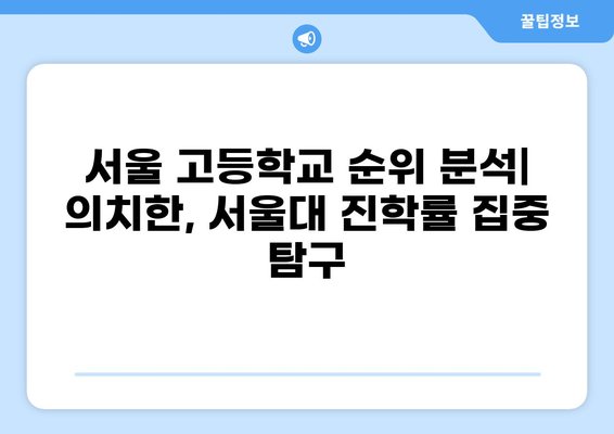 서울 고등학교 순위| 의치한, 서울대 진학률 집중 분석 | 2023년 최신 데이터, 입시 전략, 학교별 특징