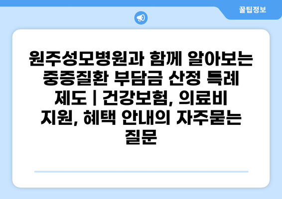 원주성모병원과 함께 알아보는 중증질환 부담금 산정 특례 제도 | 건강보험, 의료비 지원, 혜택 안내