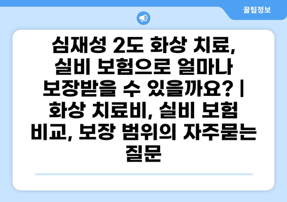 심재성 2도 화상 치료, 실비 보험으로 얼마나 보장받을 수 있을까요? | 화상 치료비, 실비 보험 비교, 보장 범위