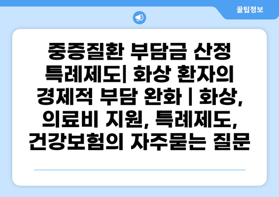 중증질환 부담금 산정 특례제도| 화상 환자의 경제적 부담 완화 | 화상, 의료비 지원, 특례제도, 건강보험