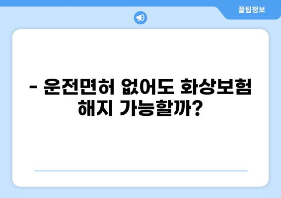 화상보험 해지, 운전면허 없이 가능할까요? | 화상보험 해지, 면허, 보험금 청구, 해지 절차