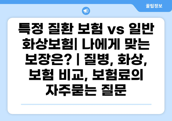 특정 질환 보험 vs 일반 화상보험| 나에게 맞는 보장은? | 질병, 화상, 보험 비교, 보험료