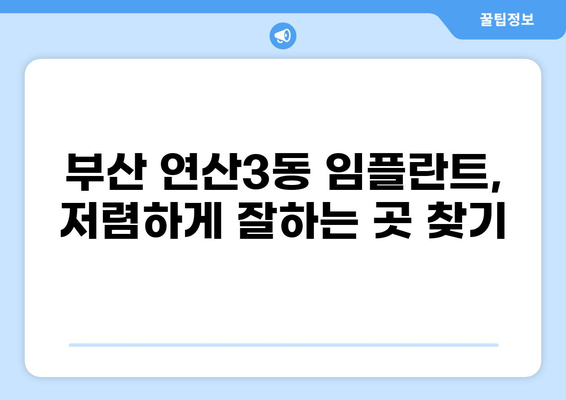 부산 연산3동 임플란트 가격 저렴한 곳 추천 | 임플란트 잘하는 곳, 비용, 후기, 정보