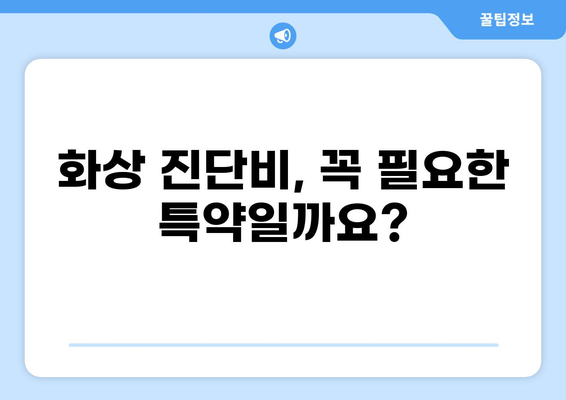 화상 진단비 특약, 알뜰하게 준비하는 꿀팁 | 보장 범위 비교, 가입 전 필수 체크리스트