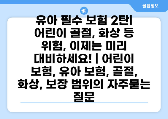 유아 필수 보험 2탄| 어린이 골절, 화상 등 위험, 이제는 미리 대비하세요! | 어린이 보험, 유아 보험, 골절, 화상, 보장 범위