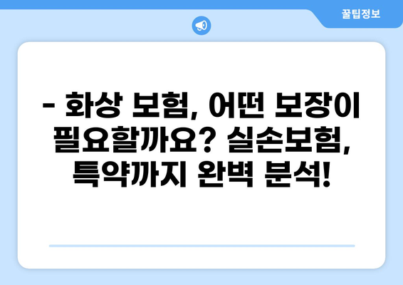 화상, 걱정 마세요! 손보험, 실손보험, 특약까지 완벽 분석 | 화상 보험, 실비 보험, 보장 범위, 가입 팁