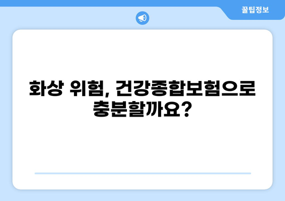 건강종합보험 vs 화상보험| 나에게 딱 맞는 보장은? | 보험 비교분석, 보장 범위, 가입 팁