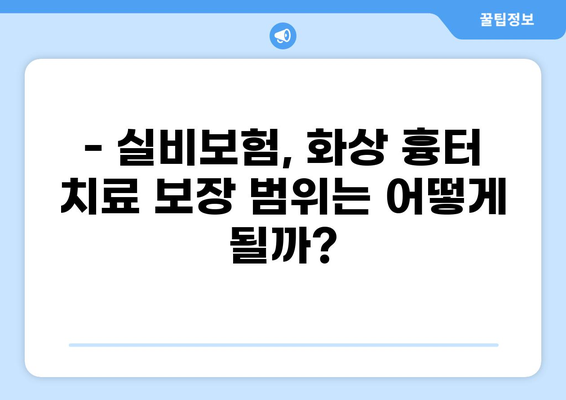 화상 흉터 치료, 실비보험으로 얼마나 보장받을까? | 실비보험 청구, 화상 흉터, 미용 비용, 보장 범위