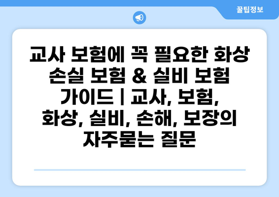 교사 보험에 꼭 필요한 화상 손실 보험 & 실비 보험 가이드 | 교사, 보험, 화상, 실비, 손해, 보장