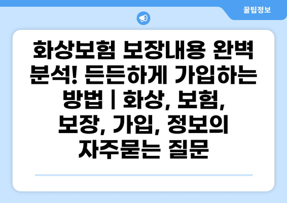 화상보험 보장내용 완벽 분석! 든든하게 가입하는 방법 | 화상, 보험, 보장, 가입, 정보