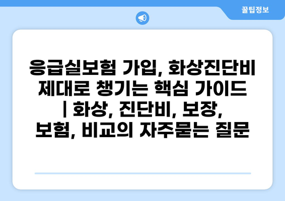 응급실보험 가입, 화상진단비 제대로 챙기는 핵심 가이드 | 화상, 진단비, 보장, 보험, 비교
