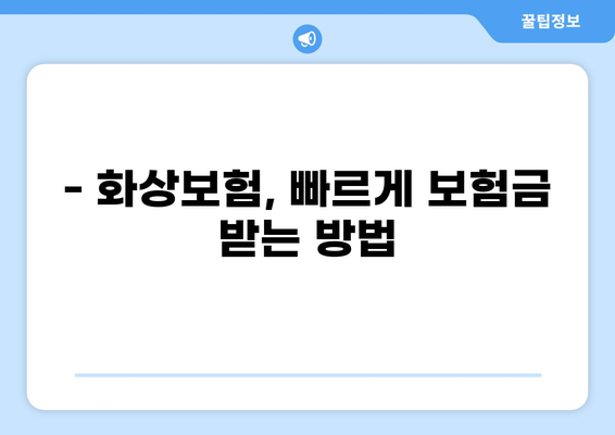 화상보험 지급, 빨리 받는 꿀팁! 절차적 오류 없애는 방법 | 보험금, 지급 기간,  청구 가이드
