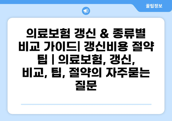 의료보험 갱신 & 종류별 비교 가이드| 갱신비용 절약 팁 | 의료보험, 갱신, 비교, 팁, 절약