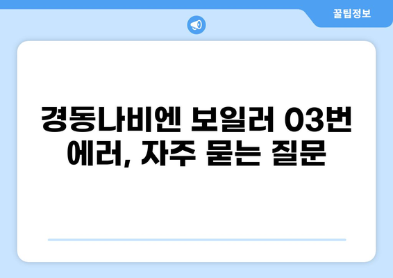 경동나비엔 콘덴싱 프로 보일러 03번 점화불량 에러 해결 가이드 | 보일러 고장, 점화 오류, 수리 팁