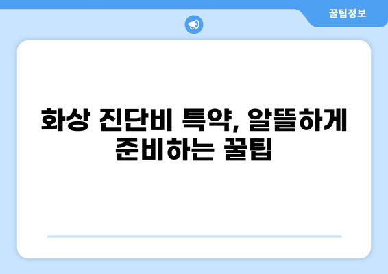 화상 진단비 특약, 알뜰하게 준비하는 꿀팁 | 보장 범위 비교, 가입 전 필수 체크리스트
