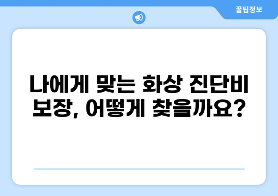 화상 진단비 특약, 알뜰하게 준비하는 꿀팁 | 보장 범위 비교, 가입 전 필수 체크리스트