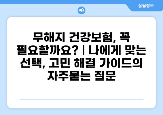 무해지 건강보험, 꼭 필요할까요? | 나에게 맞는 선택, 고민 해결 가이드