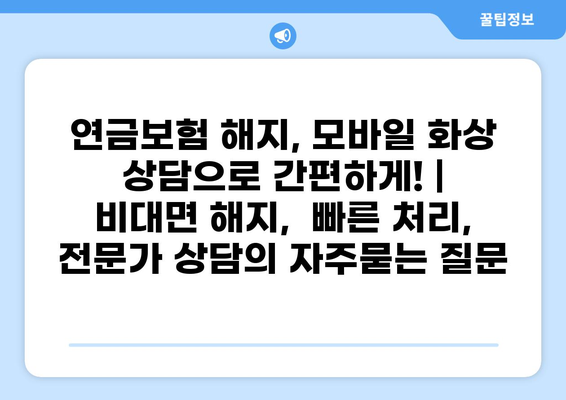 연금보험 해지, 모바일 화상 상담으로 간편하게! | 비대면 해지, 빠른 처리, 전문가 상담