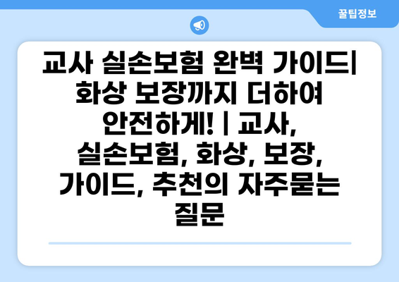 교사 실손보험 완벽 가이드| 화상 보장까지 더하여 안전하게! | 교사, 실손보험, 화상, 보장, 가이드, 추천