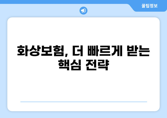 화상보험 지급 시간 단축, 이렇게 하면 됩니다! | 보험금 빠르게 받는 꿀팁, 지급 절차 간소화