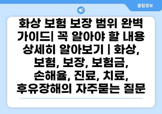 화상 보험 보장 범위 완벽 가이드| 꼭 알아야 할 내용 상세히 알아보기 | 화상, 보험, 보장, 보험금, 손해율, 진료, 치료, 후유장해