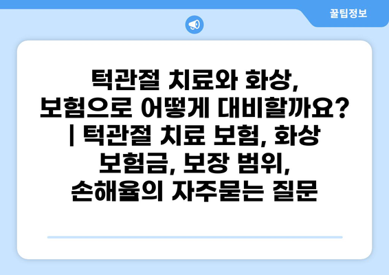 턱관절 치료와 화상, 보험으로 어떻게 대비할까요? | 턱관절 치료 보험, 화상 보험금, 보장 범위, 손해율