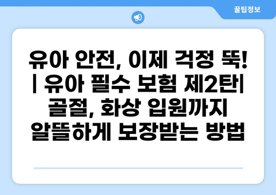 유아 안전, 이제 걱정 뚝!  | 유아 필수 보험 제2탄| 골절, 화상 입원까지 알뜰하게 보장받는 방법
