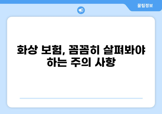 화상 보험, 보장 내용 제대로 확인하는 방법 | 보장 범위, 특약, 주의 사항 꼼꼼히 살펴보기
