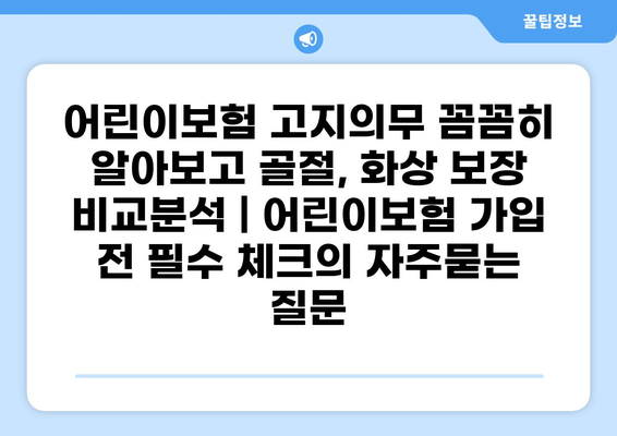 어린이보험 고지의무 꼼꼼히 알아보고 골절, 화상 보장 비교분석 | 어린이보험 가입 전 필수 체크