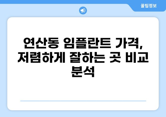 부산 연산동 임플란트 가격 비교| 저렴하고 잘하는 곳 찾기 | 연제구, 임플란트 가격, 치과 추천