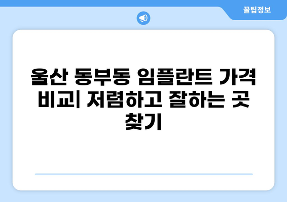 울산 동구 동부동 임플란트 가격 비교| 저렴하고 잘하는 곳 찾기 | 임플란트 가격, 울산 치과, 동부동 치과