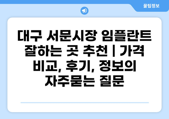대구 서문시장 임플란트 잘하는 곳 추천 | 가격 비교, 후기, 정보