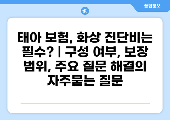 태아 보험, 화상 진단비는 필수? | 구성 여부, 보장 범위, 주요 질문 해결