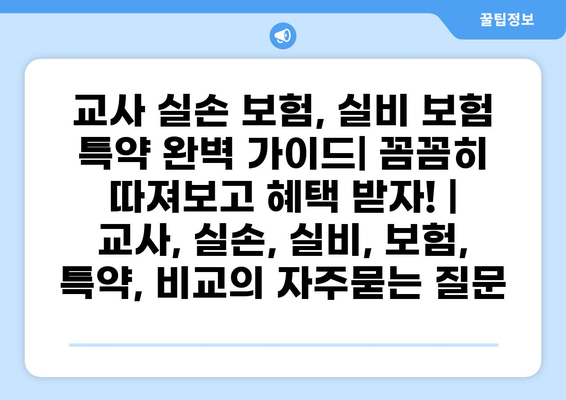 교사 실손 보험, 실비 보험 특약 완벽 가이드| 꼼꼼히 따져보고 혜택 받자! | 교사, 실손, 실비, 보험, 특약, 비교